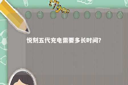 悦刻五代充电需要多长时间	？ 